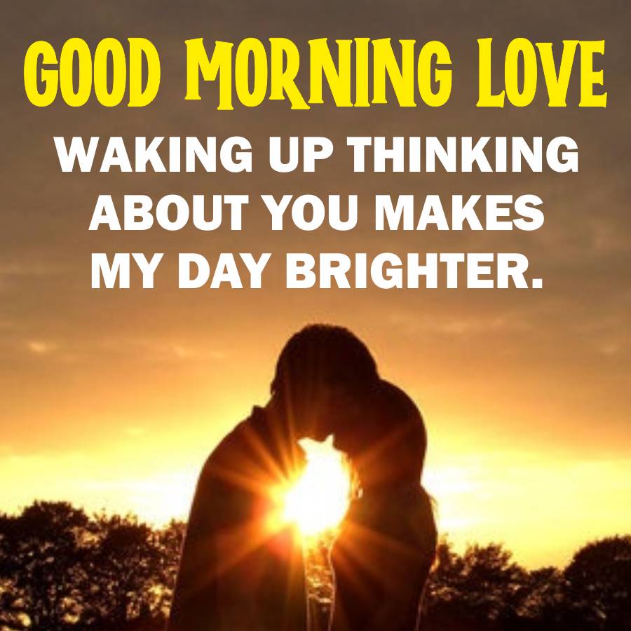 GOOD MORNING LOVE
WAKING UP THINKING
ABOUT YOU MAKES
MY DAY BRIGHTER.