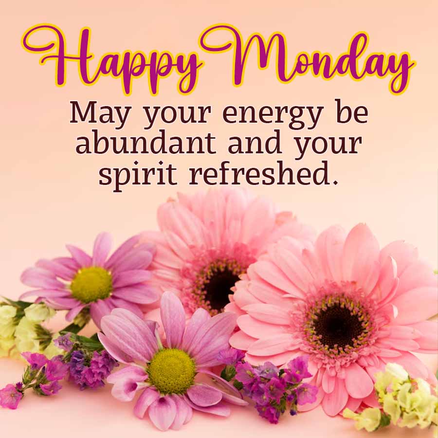 Happy Monday
May your energy be
abundant and your
spirit refreshed.
