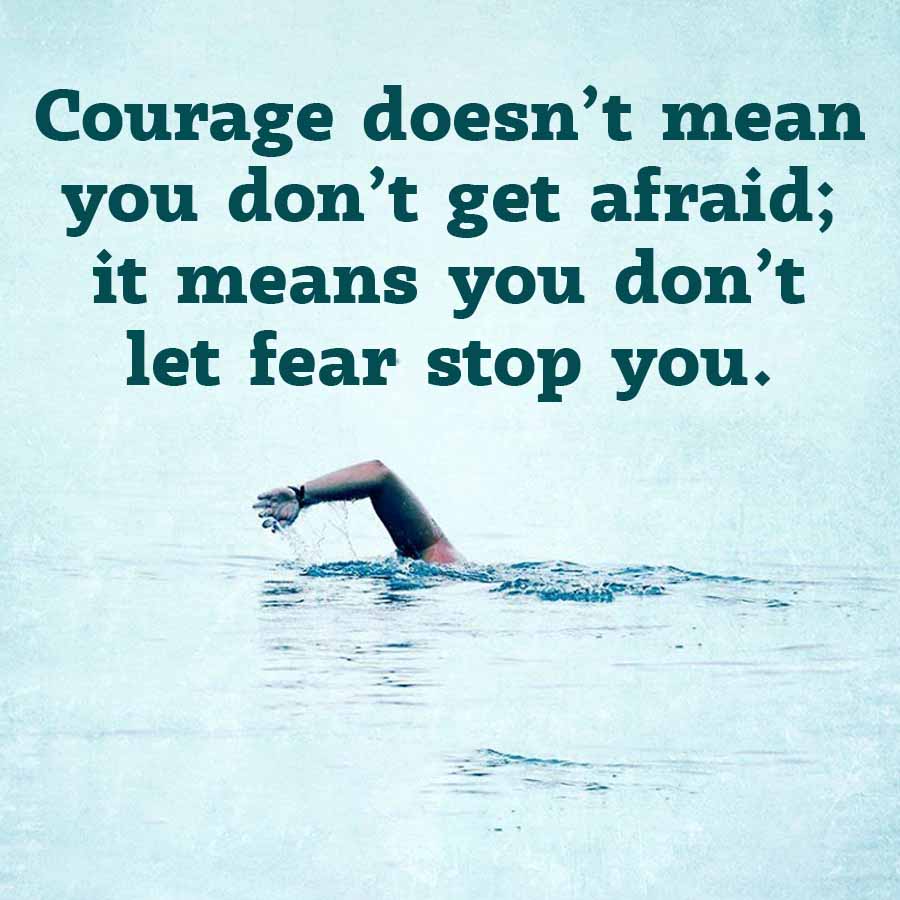 Courage doesn't mean
you don't get afraid;
it means you don't
let fear stop you.