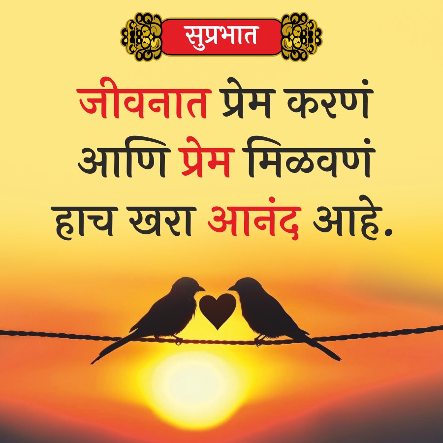 सुप्रभात
जीवनात प्रेम करणं
आणि प्रेम मिळवणं
हाच खरा आनंद आहे.