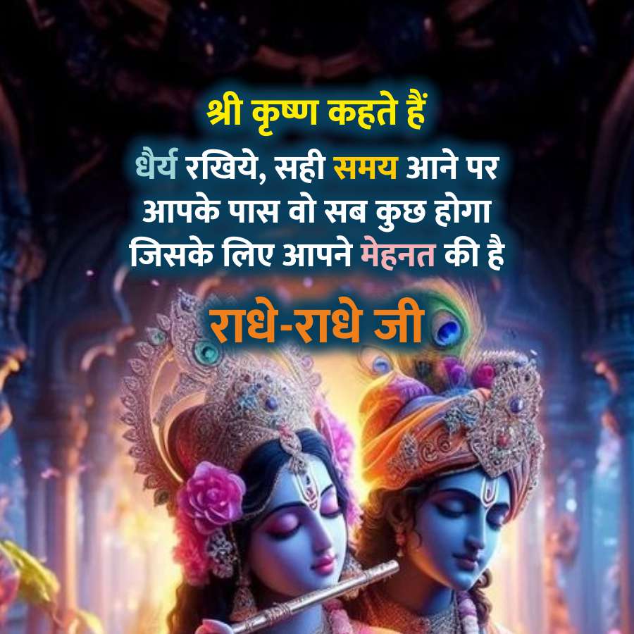 श्री कृष्ण कहते हैं
धैर्य रखिये, सही समय आने पर
आपके पास वो सब कुछ होगा
जिसके लिए आपने मेहनत की है
राधे-राधे जी