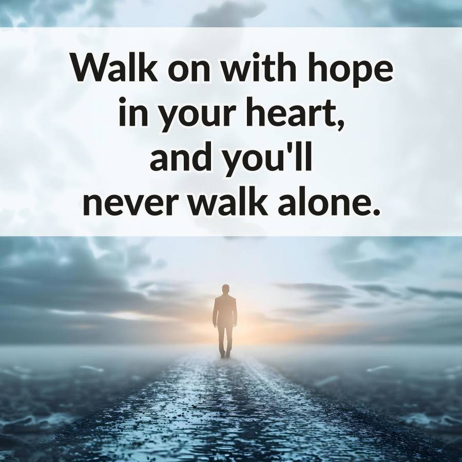 Walk on with hope
in your heart,
and you'll
never walk alone.