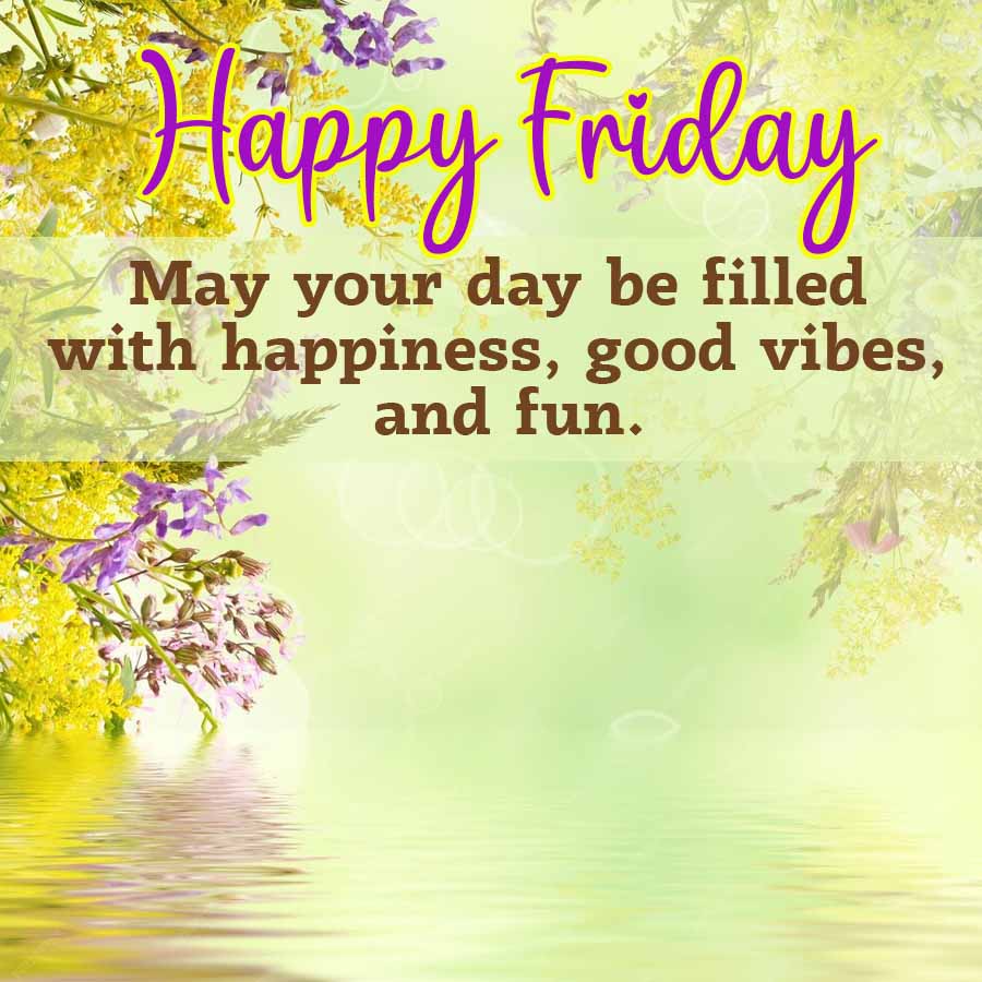 Happy Friday
May your day be filled
with happiness, good vibes,
and fun.