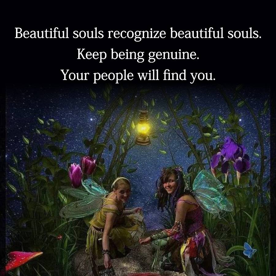 Beautiful souls recognize beautiful souls.
Keep being genuine.
Your people will find you.