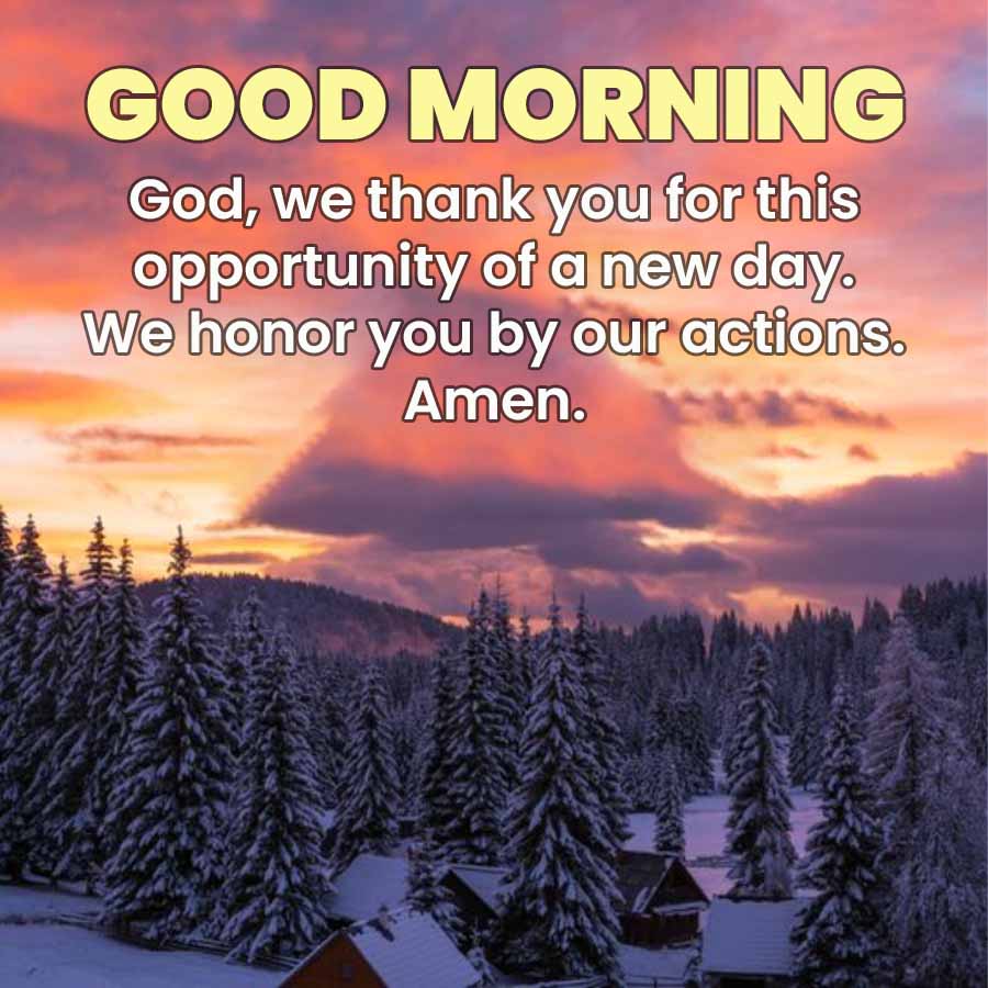 GOOD MORNING
God, we thank you for this
opportunity of a new day.
We honor you by our actions.
Amen.