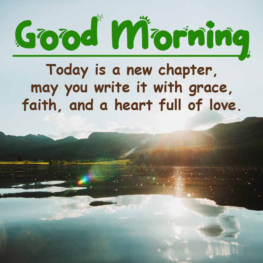 Good Morning
Today is a new chapter,
may you write it with grace,
faith, and a heart full of love.