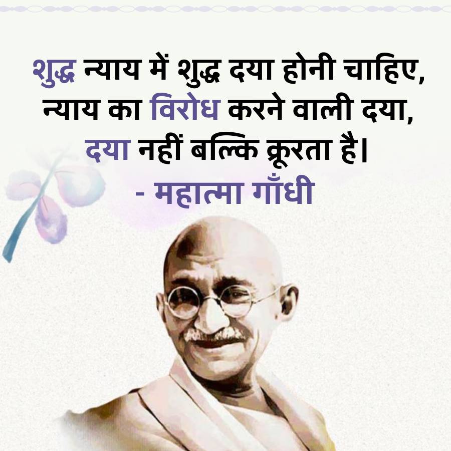 शुद्ध न्याय में शुद्ध दया होनी चाहिए,
न्याय का विरोध करने वाली दया,
दया नहीं बल्कि क्रूरता है।
-
- महात्मा गाँधी
