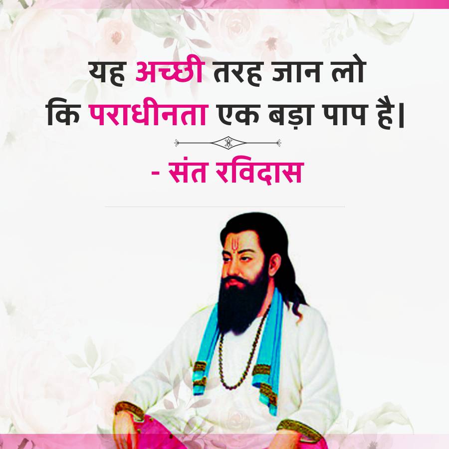 यह अच्छी तरह जान लो
कि पराधीनता एक बड़ा पाप है।
- संत रविदास