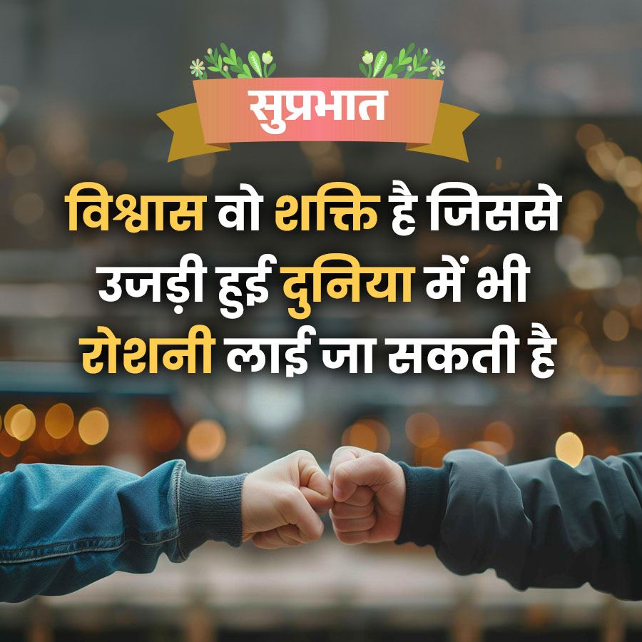 सुप्रभात
विश्वास वो शक्ति है जिससे
उजड़ी हुई दुनिया में भी
रोशनी लाई जा सकती है