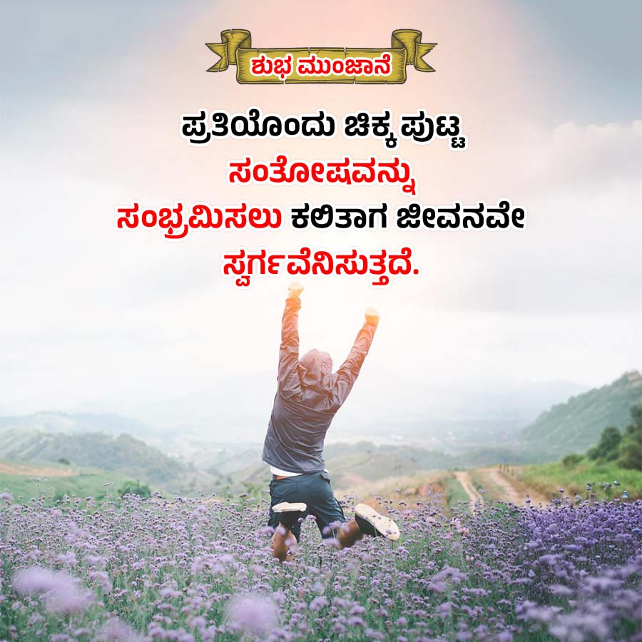 ಶುಭ ಮುಂಜಾನೆ
ಪ್ರತಿಯೊಂದು ಚಿಕ್ಕಪುಟ್ಟ
ಸಂತೋಷವನ್ನು
ಸಂಭ್ರಮಿಸಲು ಕಲಿತಾಗ ಜೀವನವೇ
ಸ್ವರ್ಗವೆನಿಸುತ್ತದೆ.