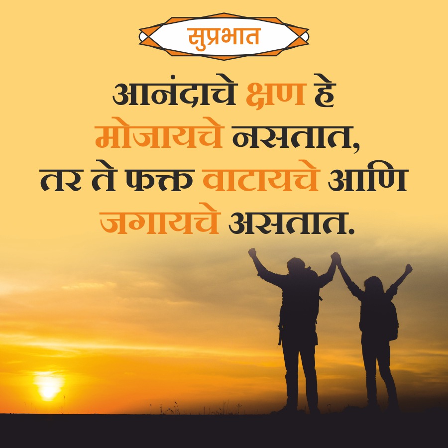 सुप्रभात
आनंदाचे क्षण हे
मोजायचे नसतात,
तर ते फक्त वाटायचे आणि
जगायचे असतात.