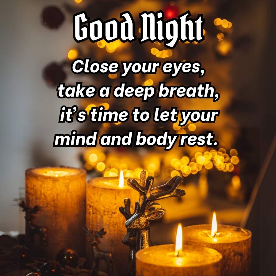 Good Night
Close your eyes,
take a deep breath,
it's time to let your
mind and body rest.