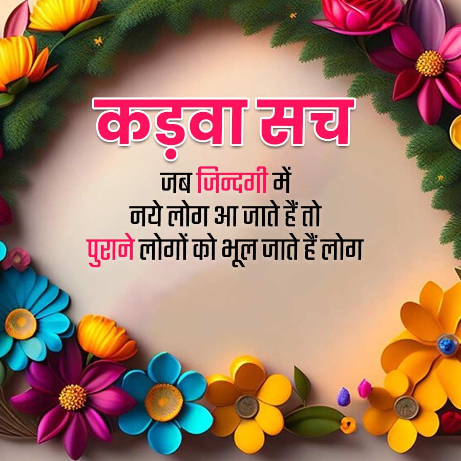 कड़वा सच
जब जिन्दगी में
नये लोग आ जाते हैं तो
पुराने लोगों को भूल जाते हैं लोग