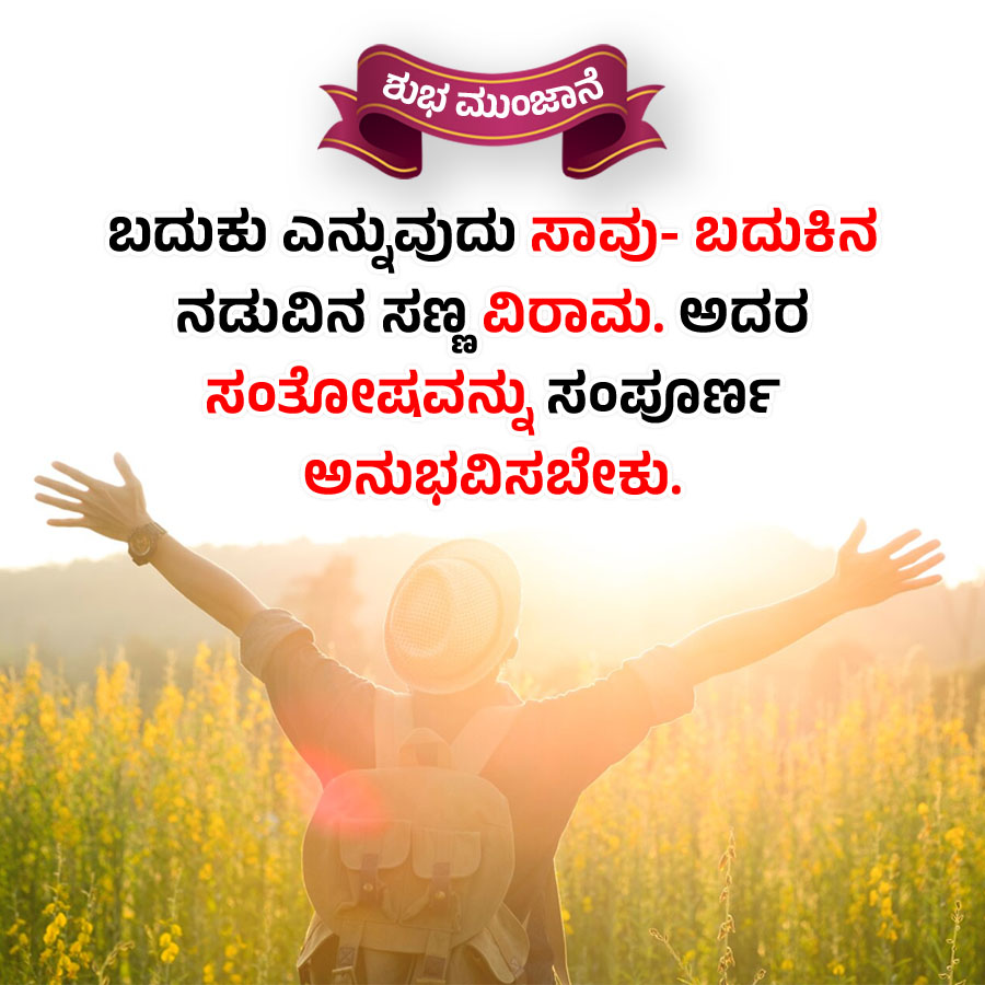 ಶುಭ ಮುಂಜಾನೆ
ಬದುಕು ಎನ್ನುವುದು ಸಾವು- ಬದುಕಿನ
ನಡುವಿನ ಸಣ್ಣವಿರಾಮ. ಅದರ
ಸಂತೋಷವನ್ನು ಸಂಪೂರ್ಣ
ಅನುಭವಿಸಬೇಕು.