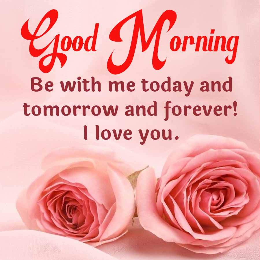 Good Morning
Be with me today and
tomorrow and forever!
I love you.