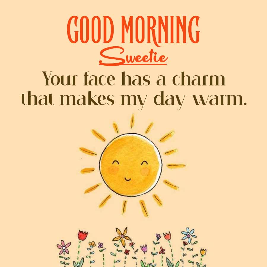 GOOD MORNING
Sweetie
Your face has a charm
that makes my day warm.