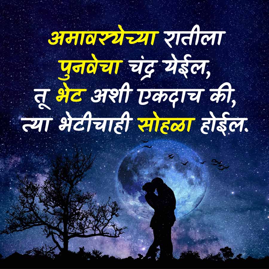 अमावस्येच्या रातीला
पुनवेचा चंद्र येईल,
तू भेट अशी एकदाच की,
त्या भेटीचाही सोहळा होईल.