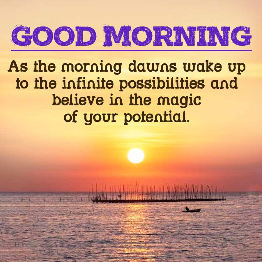 GOOD MORNING
As the morning dawns wake up
to the infinite possibilities and
believe in the magic
of your potential.