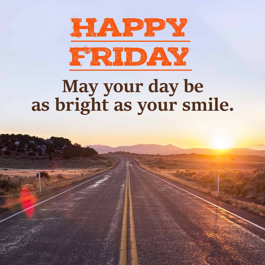 HAPPY
FRIDAY
May your day be
as bright as your smile.