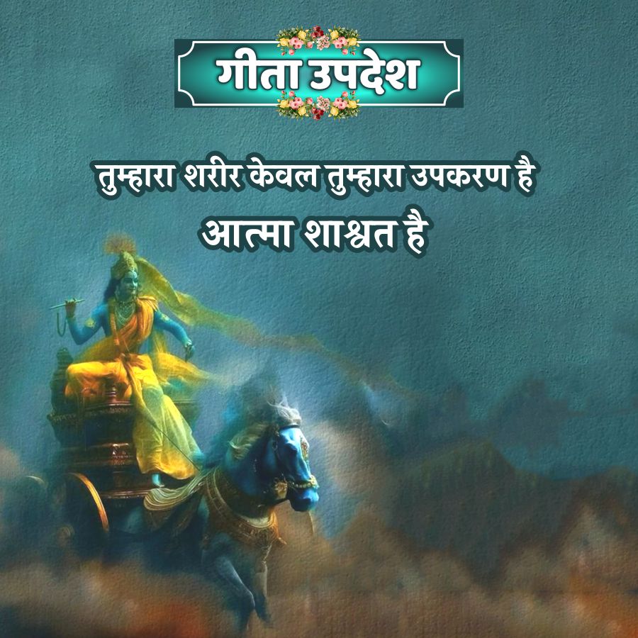 गीता उपदेश
तुम्हारा शरीर केवल तुम्हारा उपकरण है
आत्मा शाश्वत है