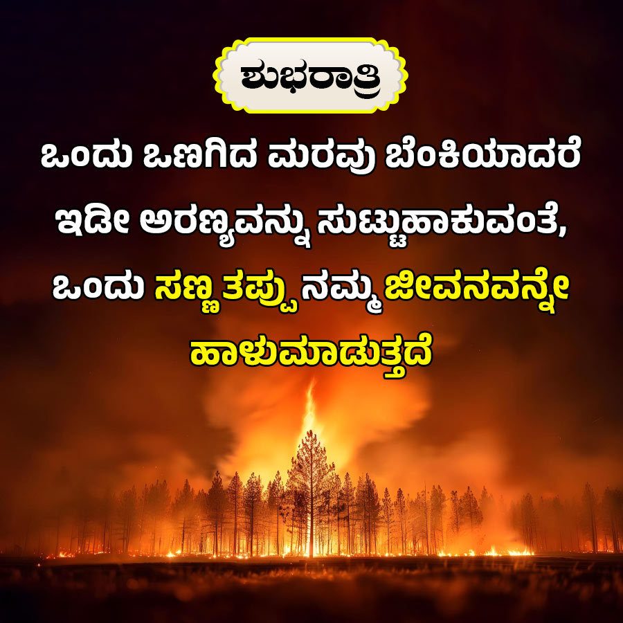 ಶುಭರಾತ್ರಿ
ಒಂದು ಒಣಗಿದ ಮರವು ಬೆಂಕಿಯಾದರೆ
ಇಡೀ ಅರಣ್ಯವನ್ನು ಸುಟ್ಟುಹಾಕುವಂತೆ,
ಒಂದು ಸಣ್ಣತಪ್ಪುನಮ್ಮ ಜೀವನವನ್ನೇ
ಹಾಳುಮಾಡುತ್ತದೆ