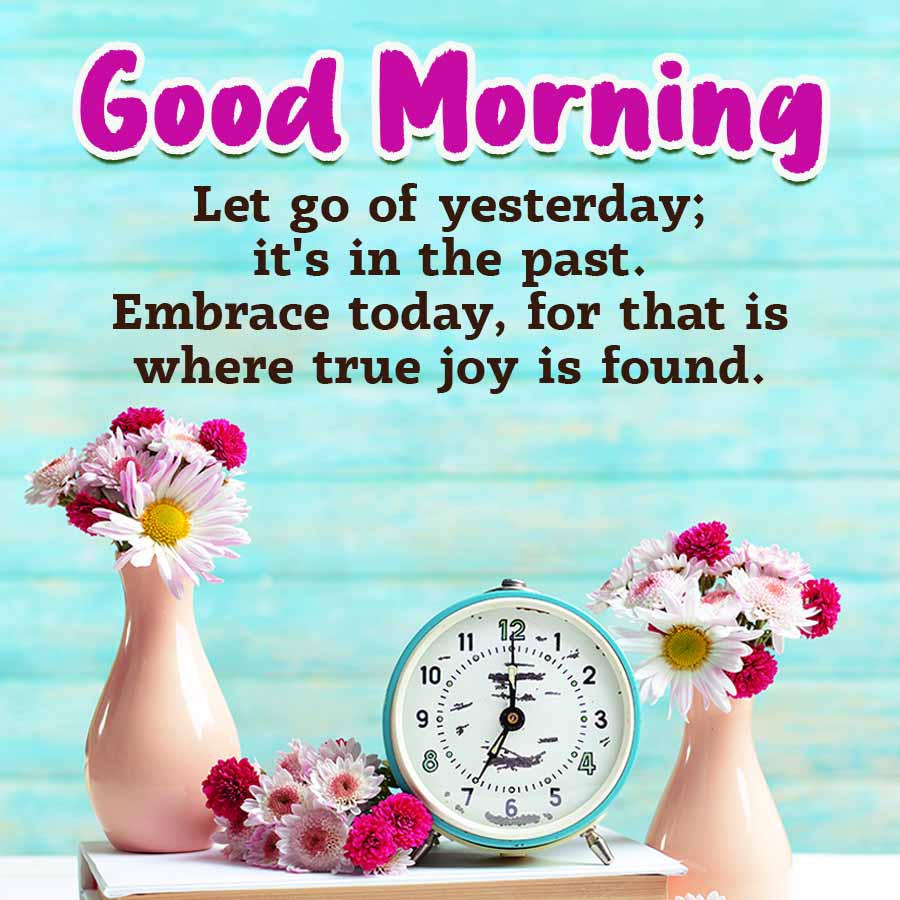 Good Morning
Let go of yesterday;
it's in the past.
Embrace today, for that is
where true joy is found.
10
11
12
6
9
~1
6.
5
311