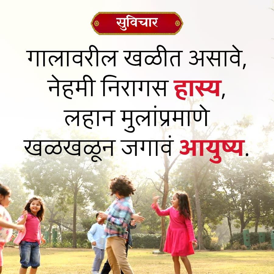 सुविचार
गालावरील खळीत असावे,
नेहमी निरागस हास्य,
लहान मुलांप्रमाणे
खळखळून जगावं आयुष्य.
