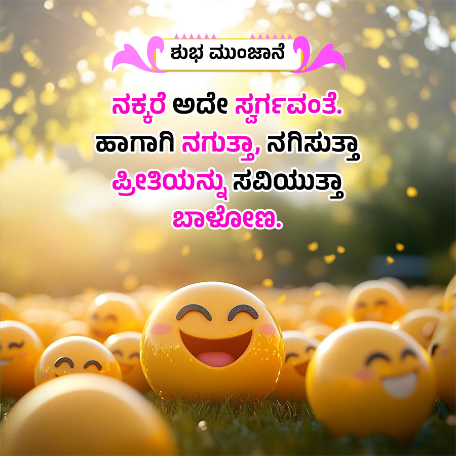 ಶುಭ ಮುಂಜಾನೆ
ನಕ್ಕರೆ ಅದೇ ಸ್ವರ್ಗವಂತೆ.
ಹಾಗಾಗಿ ನಗುತ್ತಾ, ನಗಿಸುತ್ತಾ
ಪ್ರೀತಿಯನ್ನು ಸವಿಯುತ್ತಾ
ಬಾಳೋಣ
3