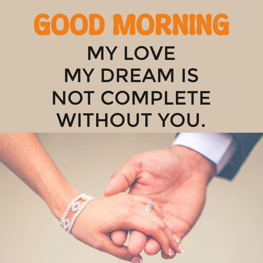 GOOD MORNING
MY LOVE
MY DREAM IS
NOT COMPLETE
WITHOUT YOU.