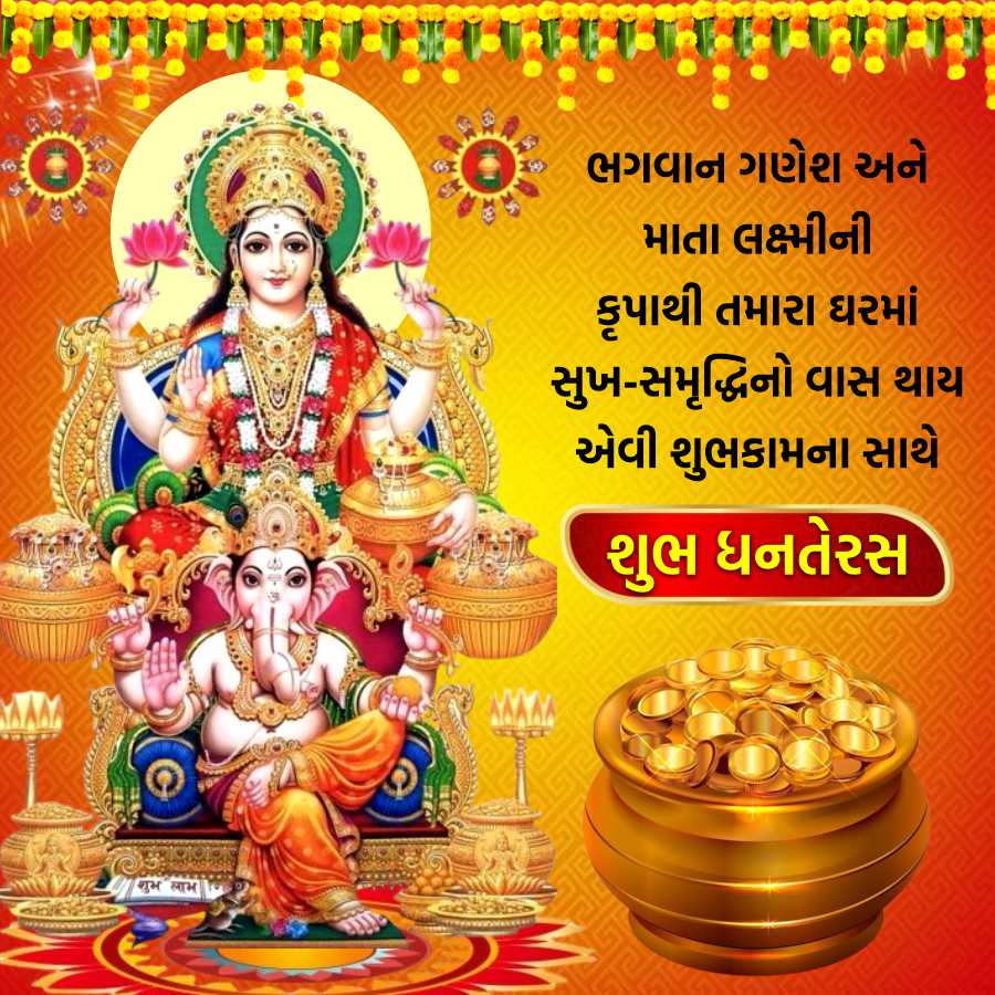 h
O
શુભ કામ
3
ભગવાન ગણેશ અને
માતા લક્ષ્મીની
કૃપાથી તમારા ઘરમાં
સુખ-સમૃદ્ધિનો વાસ થાય
એવી શુભકામના સાથે
શુભ ધનતેરસ