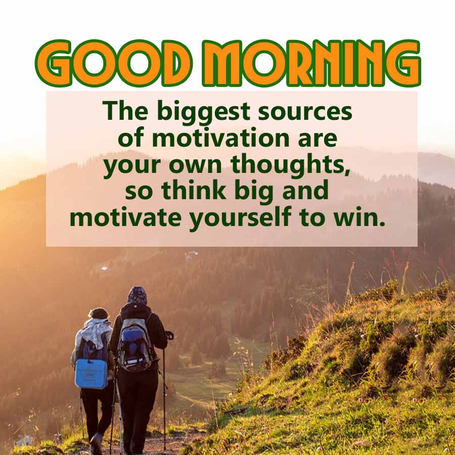 GOOD MORNING
The biggest sources
of motivation are
your own thoughts,
so think big and
motivate yourself to win.
