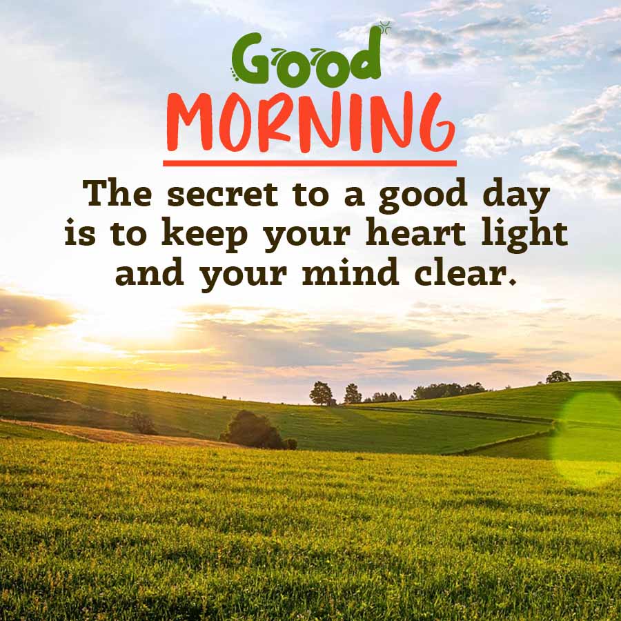Good
MORNING
The secret to a good day
is to keep your heart light
and your mind clear.