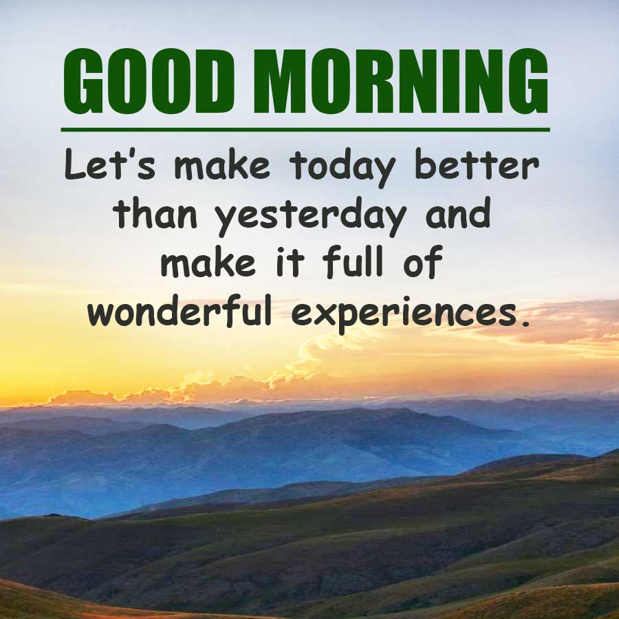 GOOD MORNING
Let's make today better
than yesterday and
make it full of
wonderful experiences.