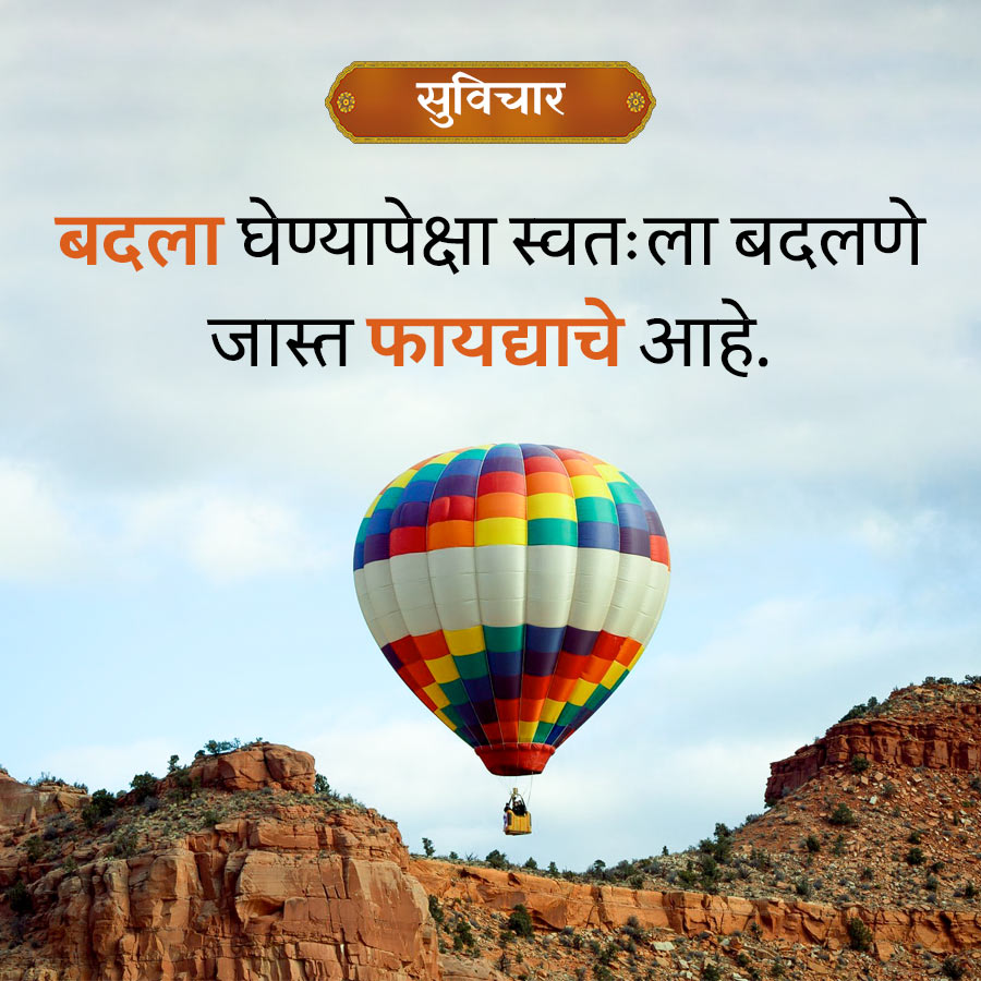 सुविचार
बदला घेण्यापेक्षा स्वतःला बदलणे
जास्त फायद्याचे आहे.