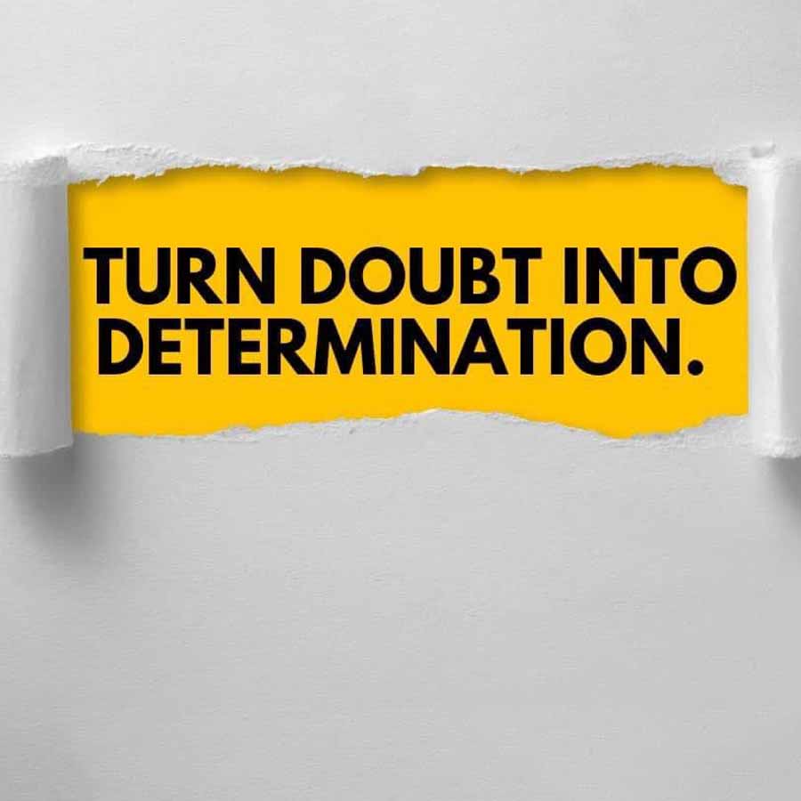 TURN DOUBT INTO
DETERMINATION.