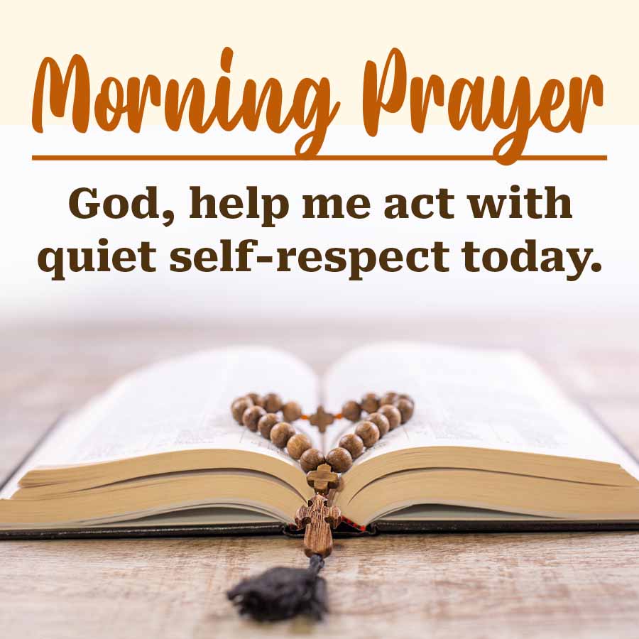 Morning Prayer
God, help me act with
quiet self-respect today.