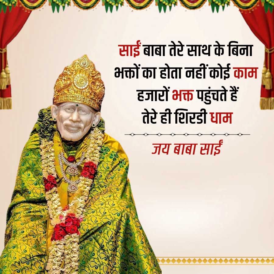 साईं बाबा तेरे साथ के बिना
भक्तों का होता नहीं कोई काम
हजारों भक्त पहुंचते हैं
तेरे ही शिरडी धाम
जय बाबा साईं