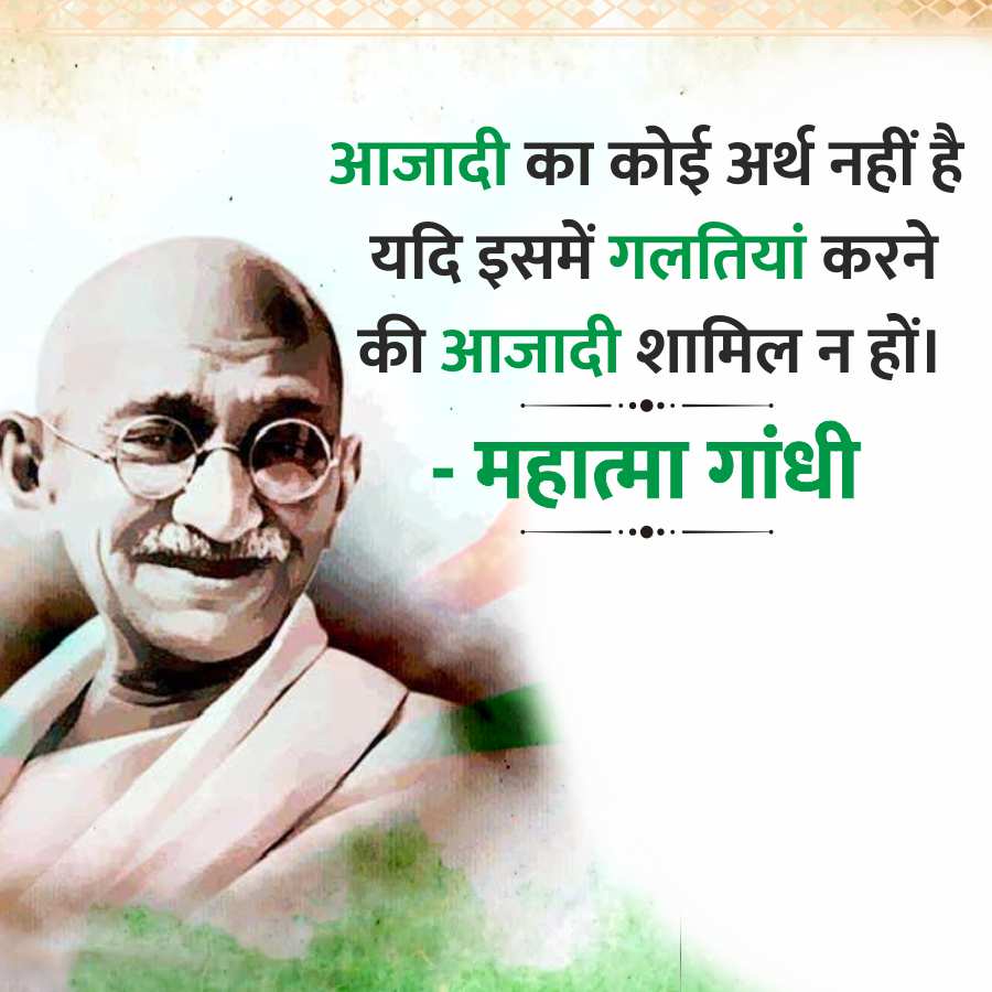 आजादी का कोई अर्थ नहीं है
यदि इसमें गलतियां करने
की आजादी शामिल न हों।
महात्मा गांधी