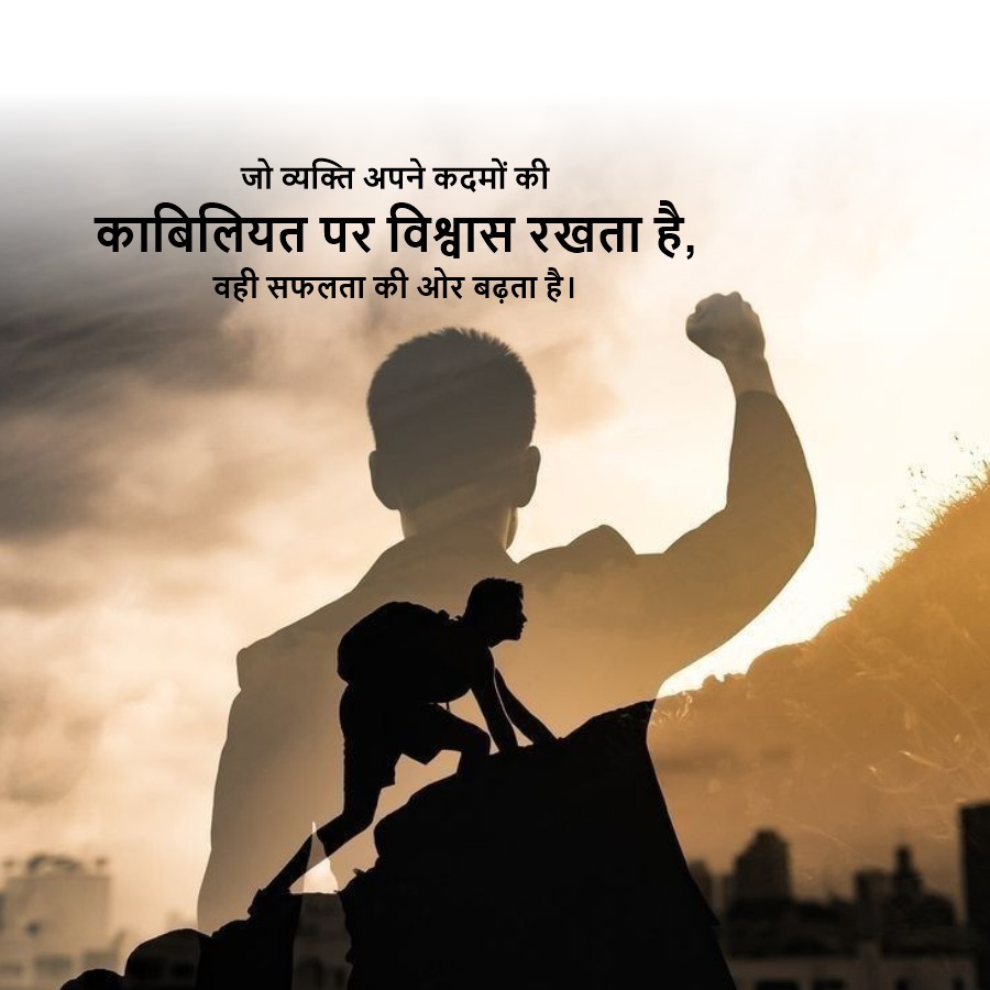 जो व्यक्ति अपने कदमों की
काबिलियत पर विश्वास रखता है,
वही सफलता की ओर बढ़ता है।