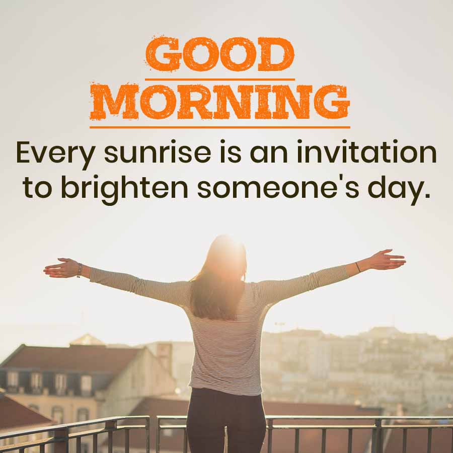 GOOD
MORNING
Every sunrise is an invitation
to brighten someone's day.