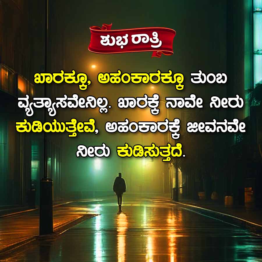 ಶುಭ ರಾತ್ರಿ
ಖಾರಕ್ಕೂ, ಅಹಂಕಾರಕ್ಕೂ ತುಂಬ
ವ್ಯತ್ಯಾಸವೇನಿಲ್ಲ. ಖಾರಕ್ಕೆ ನಾವೇ ನೀರು
ಕುಡಿಯುತ್ತೇವೆ, ಅಹಂಕಾರಕ್ಕೆ ಜೀವನವೇ
ನೀರು ಕುಡಿಸುತ್ತದೆ.