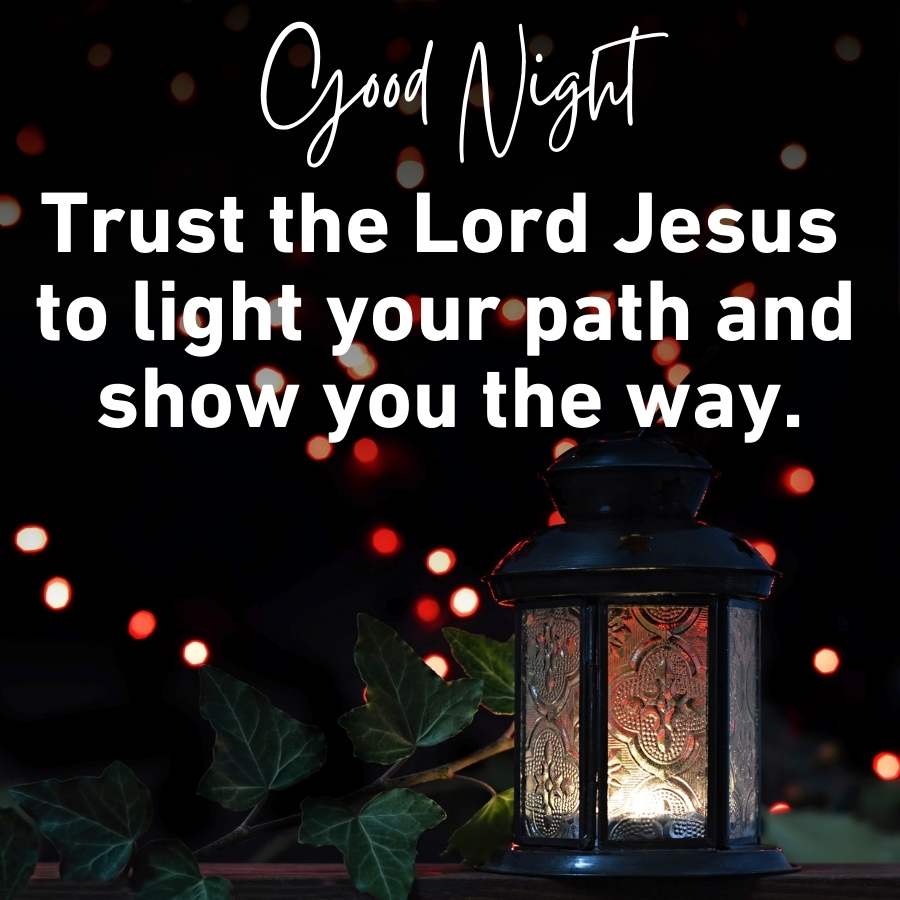 Good Night
Trust the Lord Jesus
to light your path and
show you the way.