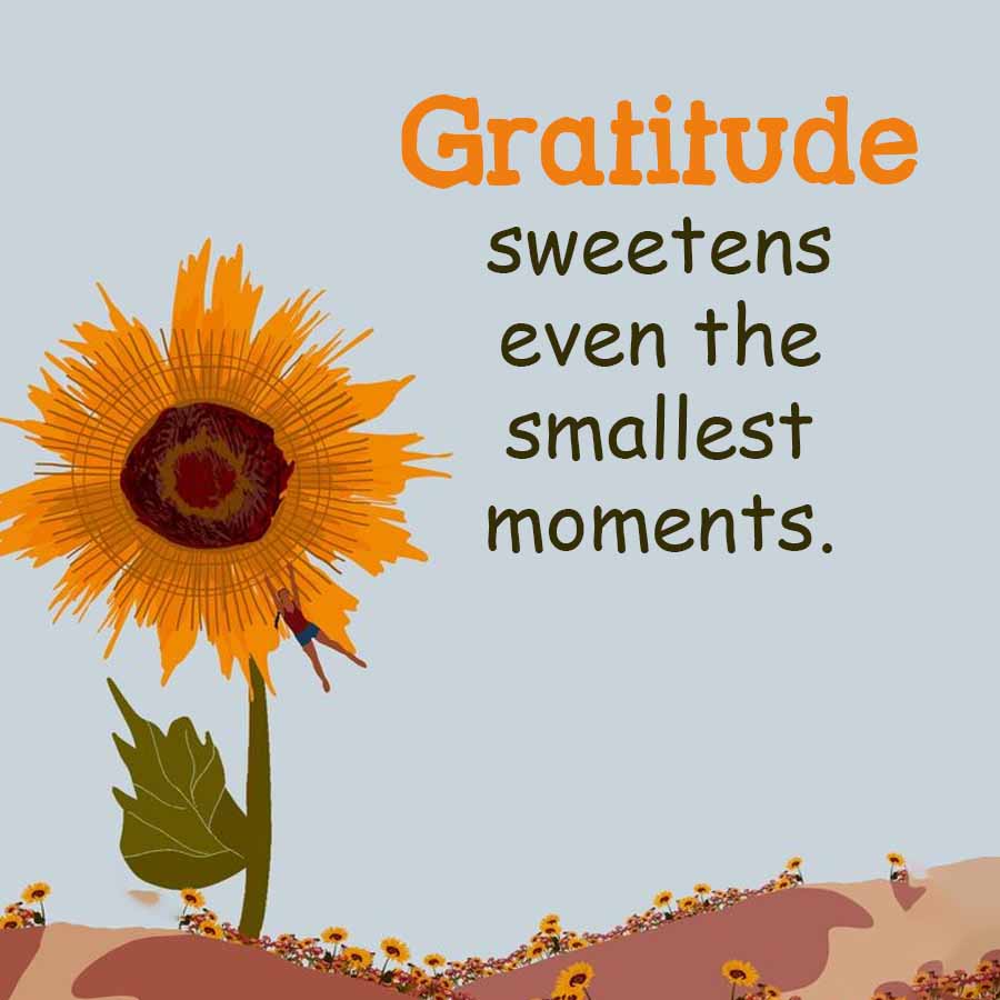 Gratitude
sweetens
even the
smallest
moments.