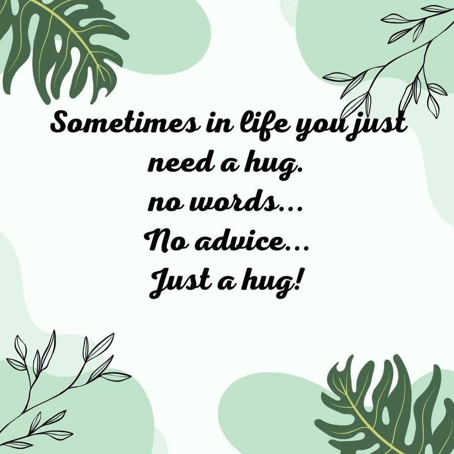 Sometimes in life you just
need a hug.
no words...
No advice...
Just a hug!