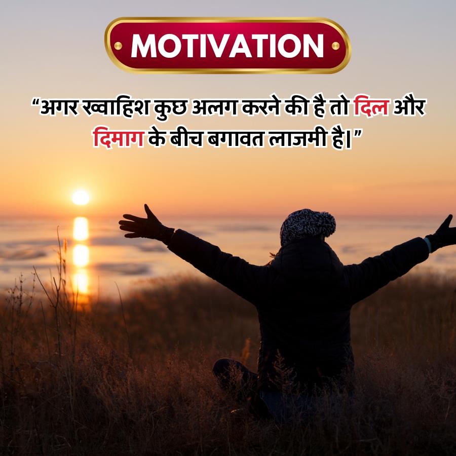 MOTIVATION •
" अगर ख्वाहिश कुछ अलग करने की है तो दिल और
दिमाग के बीच बगावत लाजमी है। "