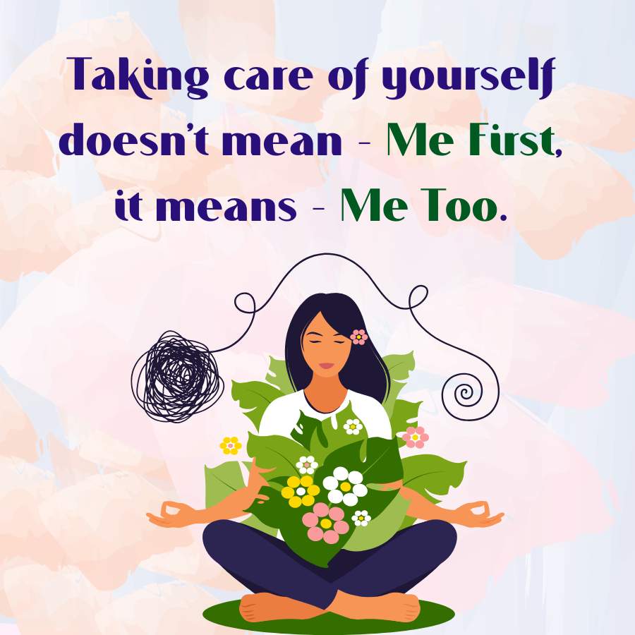 Taking care of yourself
doesn't mean - Me First,
it means - Me Too.