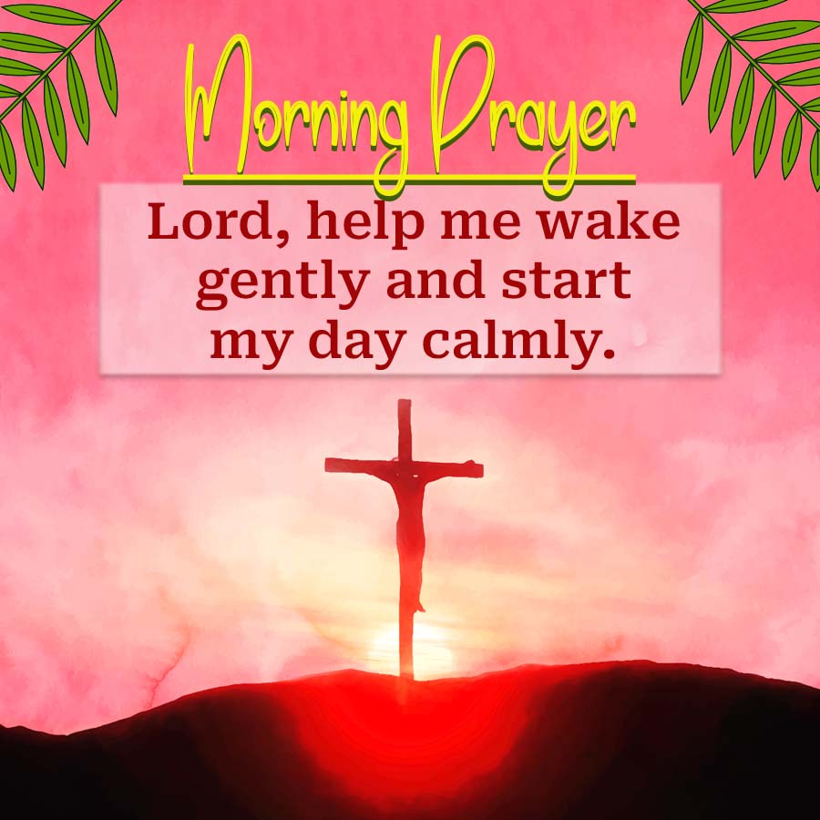 Morning Prayer T
Lord, help me wake
gently and start
my day calmly.