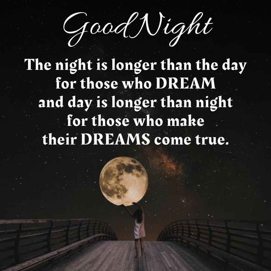Good Night
The night is longer than the day
for those who DREAM
and day is longer than night
for those who make
their DREAMS come true.