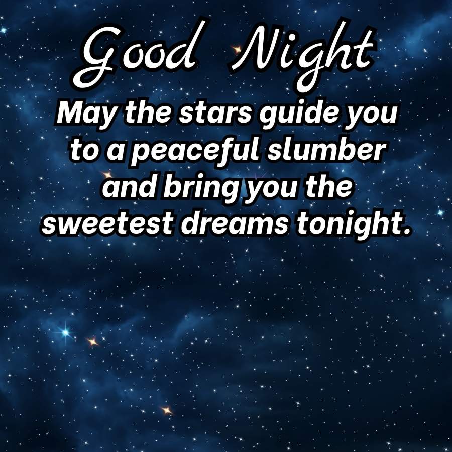 Good Night
May the stars guide you
to a peaceful slumber
and bring you the
sweetest dreams tonight.