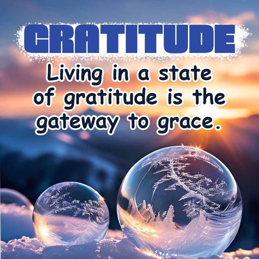 GRATITUDE
Living in a state
of gratitude is the
gateway to grace.